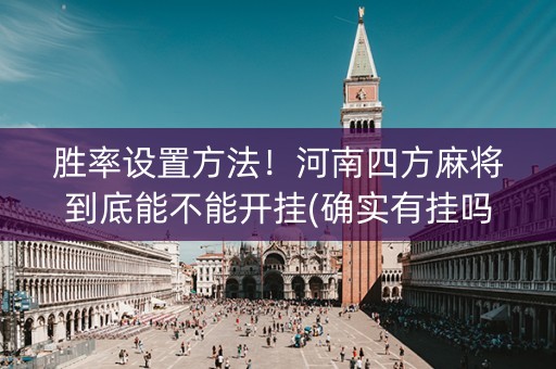 胜率设置方法！河南四方麻将到底能不能开挂(确实有挂吗)