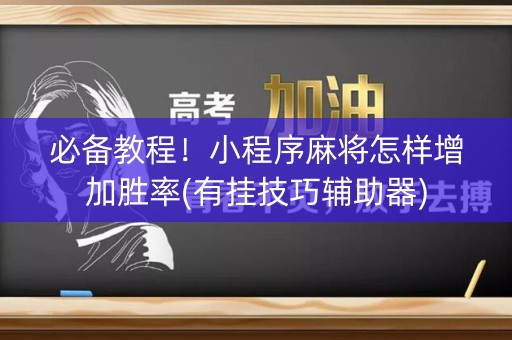 必备教程！小程序麻将怎样增加胜率(有挂技巧辅助器)