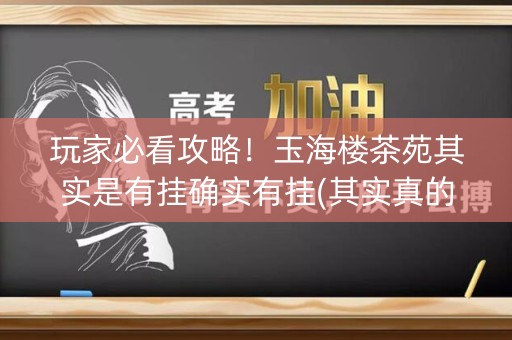 玩家必看攻略！玉海楼茶苑其实是有挂确实有挂(其实真的有挂)