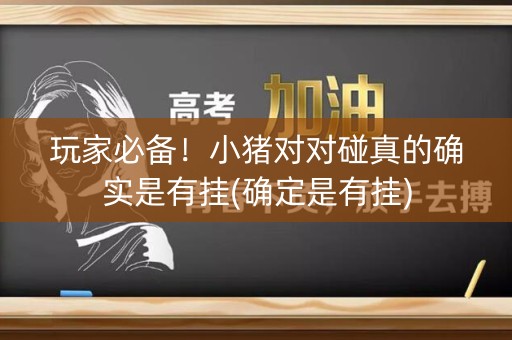 玩家必备！小猪对对碰真的确实是有挂(确定是有挂)