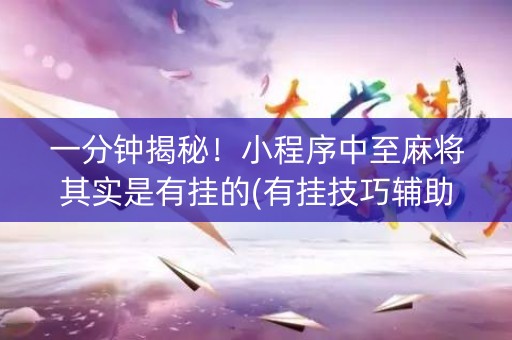 一分钟揭秘！小程序中至麻将其实是有挂的(有挂技巧辅助器)