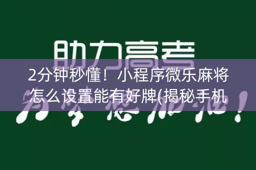 2分钟秒懂！小程序微乐麻将怎么设置能有好牌(揭秘手机上助赢神器)