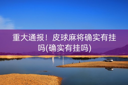 重大通报！皮球麻将确实有挂吗(确实有挂吗)