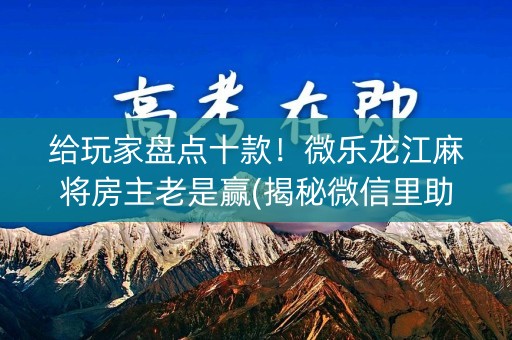 给玩家盘点十款！微乐龙江麻将房主老是赢(揭秘微信里助手软件)