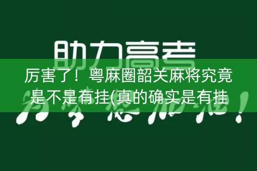 厉害了！粤麻圈韶关麻将究竟是不是有挂(真的确实是有挂)