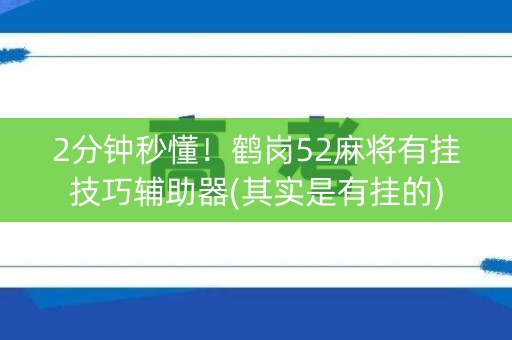 2分钟秒懂！鹤岗52麻将有挂技巧辅助器(其实是有挂的)