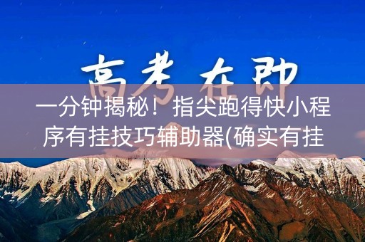 一分钟揭秘！指尖跑得快小程序有挂技巧辅助器(确实有挂)