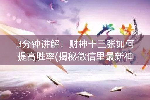 3分钟讲解！财神十三张如何提高胜率(揭秘微信里最新神器下载)
