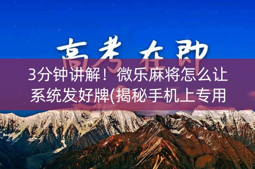 3分钟讲解！微乐麻将怎么让系统发好牌(揭秘手机上专用神器下载)