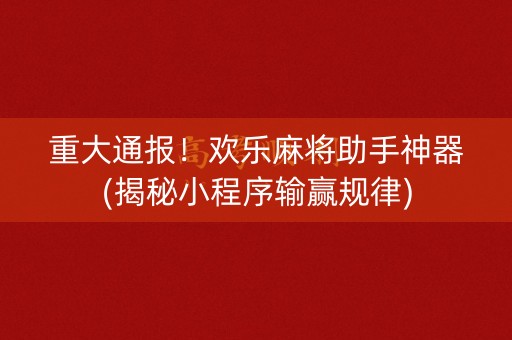 重大通报！欢乐麻将助手神器(揭秘小程序输赢规律)