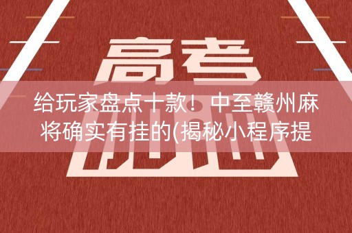 给玩家盘点十款！中至赣州麻将确实有挂的(揭秘小程序提高赢的概率)