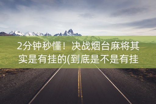 2分钟秒懂！决战烟台麻将其实是有挂的(到底是不是有挂)