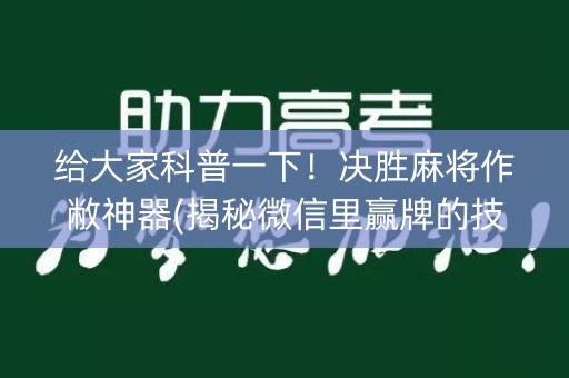 给大家科普一下！决胜麻将作敝神器(揭秘微信里赢牌的技巧)