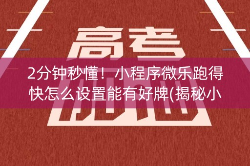 2分钟秒懂！小程序微乐跑得快怎么设置能有好牌(揭秘小程序如何让牌变好)
