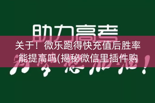 关于！微乐跑得快充值后胜率能提高吗(揭秘微信里插件购买)