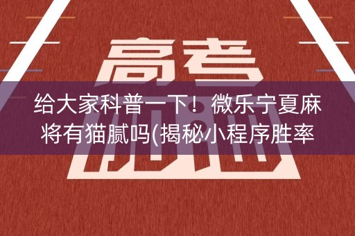 给大家科普一下！微乐宁夏麻将有猫腻吗(揭秘小程序胜率到哪调)