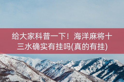 给大家科普一下！海洋麻将十三水确实有挂吗(真的有挂)