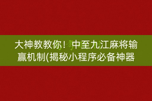 大神教教你！中至九江麻将输赢机制(揭秘小程序必备神器)