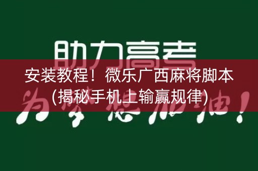 安装教程！微乐广西麻将脚本(揭秘手机上输赢规律)