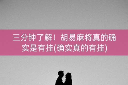 三分钟了解！胡易麻将真的确实是有挂(确实真的有挂)