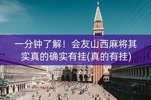 一分钟了解！会友山西麻将其实真的确实有挂(真的有挂)