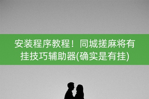 安装程序教程！同城搓麻将有挂技巧辅助器(确实是有挂)