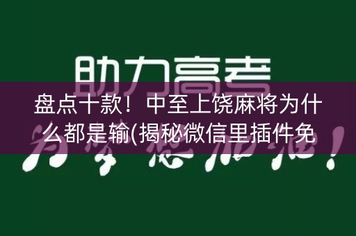 盘点十款！中至上饶麻将为什么都是输(揭秘微信里插件免费)
