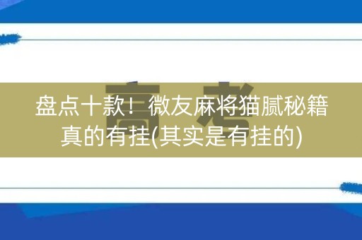 盘点十款！微友麻将猫腻秘籍真的有挂(其实是有挂的)