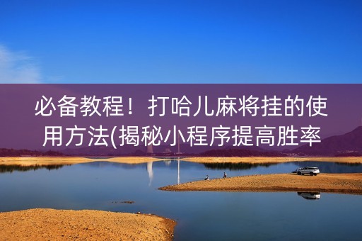 必备教程！打哈儿麻将挂的使用方法(揭秘小程序提高胜率)