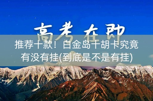推荐十款！白金岛十胡卡究竟有没有挂(到底是不是有挂)