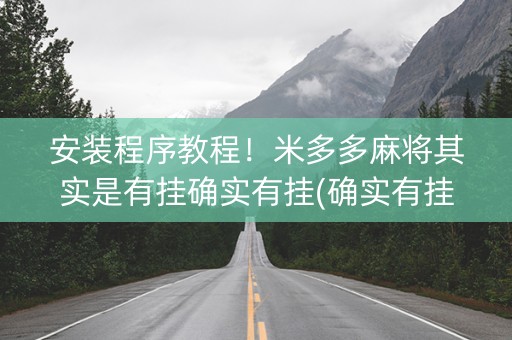 安装程序教程！米多多麻将其实是有挂确实有挂(确实有挂吗)