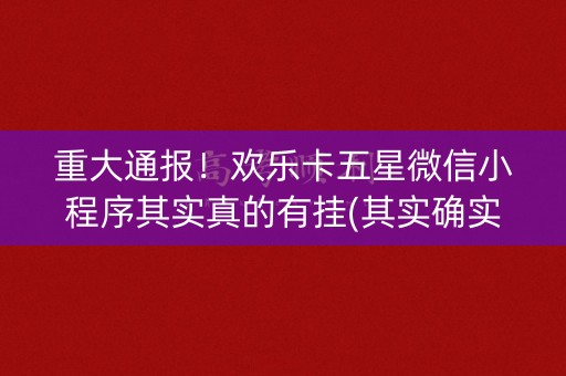重大通报！欢乐卡五星微信小程序其实真的有挂(其实确实有挂)