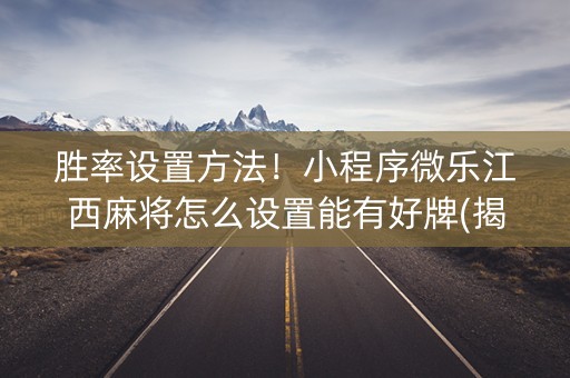 胜率设置方法！小程序微乐江西麻将怎么设置能有好牌(揭秘微信里助攻神器)