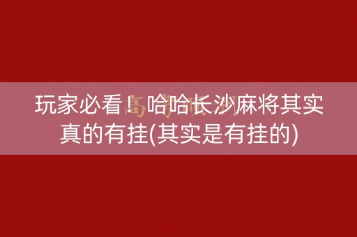 玩家必看！哈哈长沙麻将其实真的有挂(其实是有挂的)