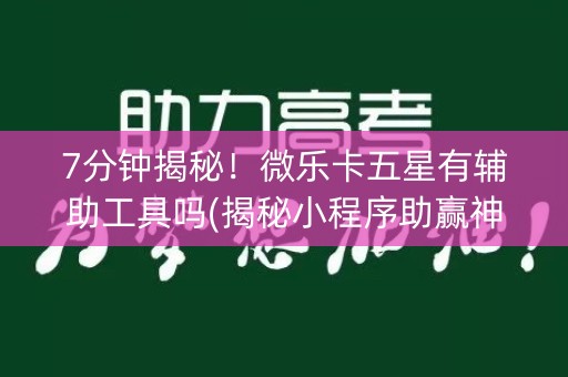 7分钟揭秘！微乐卡五星有辅助工具吗(揭秘小程序助赢神器)