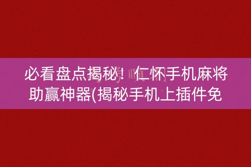 必看盘点揭秘！仁怀手机麻将助赢神器(揭秘手机上插件免费)