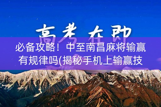 必备攻略！中至南昌麻将输赢有规律吗(揭秘手机上输赢技巧)