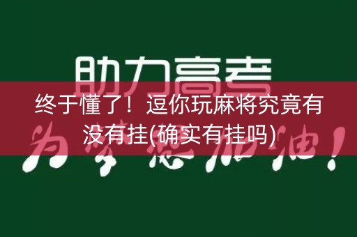 终于懂了！逗你玩麻将究竟有没有挂(确实有挂吗)
