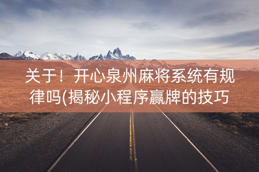 关于！开心泉州麻将系统有规律吗(揭秘小程序赢牌的技巧)