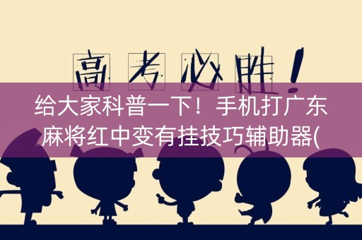 给大家科普一下！手机打广东麻将红中变有挂技巧辅助器(确实真有挂)