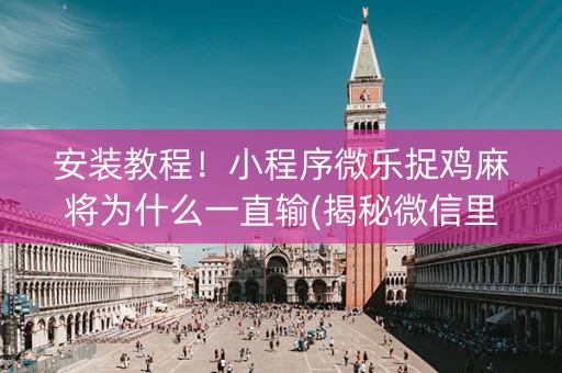 安装教程！小程序微乐捉鸡麻将为什么一直输(揭秘微信里提高胜率)
