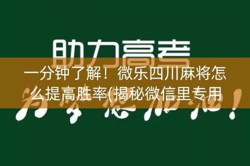 一分钟了解！微乐四川麻将怎么提高胜率(揭秘微信里专用神器)