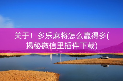 关于！多乐麻将怎么赢得多(揭秘微信里插件下载)