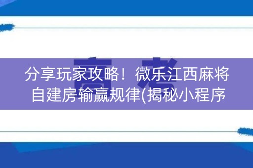 分享玩家攻略！微乐江西麻将自建房输赢规律(揭秘小程序最新神器下载)