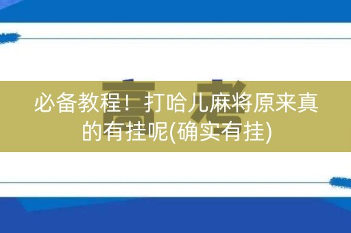 必备教程！打哈儿麻将原来真的有挂呢(确实有挂)