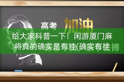 给大家科普一下！闲游厦门麻将真的确实是有挂(确实有挂吗)