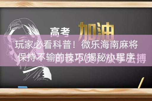 玩家必看科普！微乐海南麻将保持不输的技巧(揭秘小程序插件下载)
