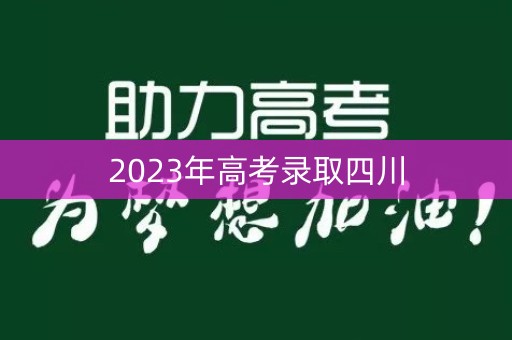 2023年高考录取四川 2023年高考录取四川