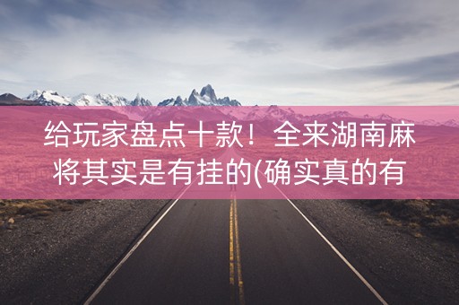 给玩家盘点十款！全来湖南麻将其实是有挂的(确实真的有挂)