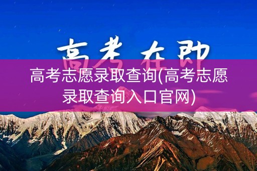 高考志愿录取查询(高考志愿录取查询入口官网)